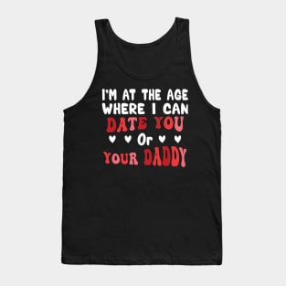 I'm At The Age Where I Can Date You Or Your Daddy Tank Top